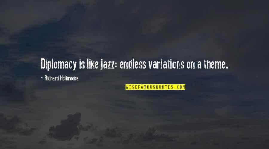 Richard Holbrooke Quotes By Richard Holbrooke: Diplomacy is like jazz: endless variations on a