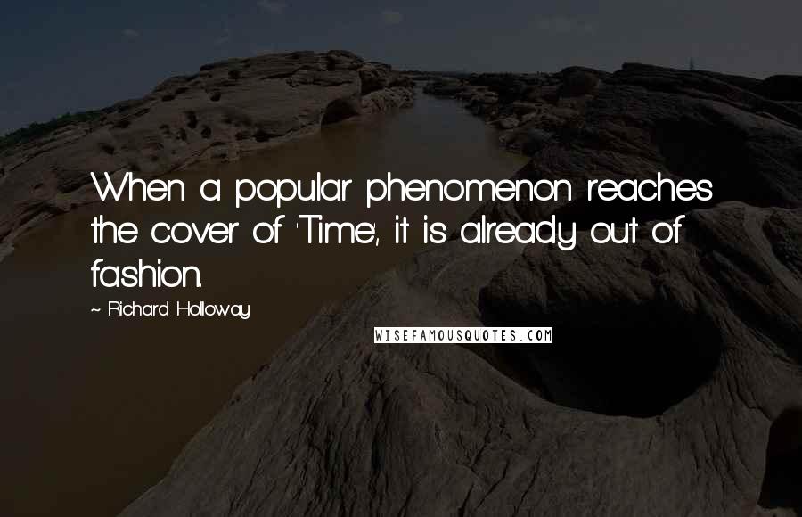 Richard Holloway quotes: When a popular phenomenon reaches the cover of 'Time', it is already out of fashion.