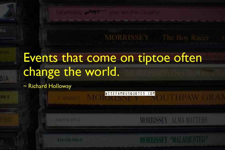 Richard Holloway quotes: Events that come on tiptoe often change the world.