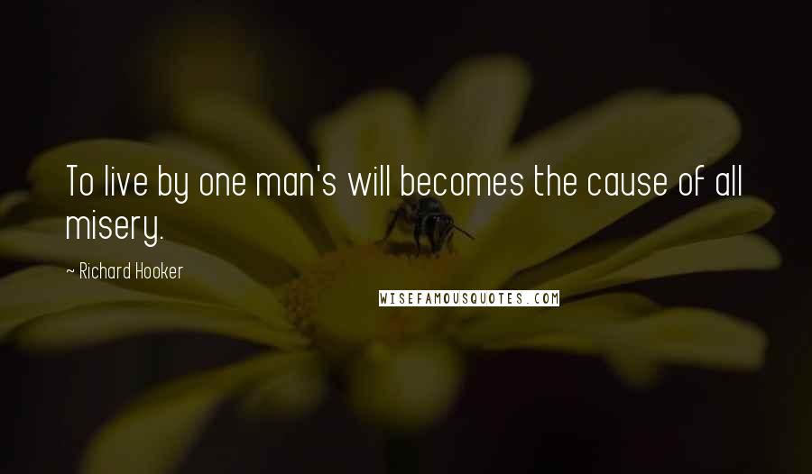 Richard Hooker quotes: To live by one man's will becomes the cause of all misery.