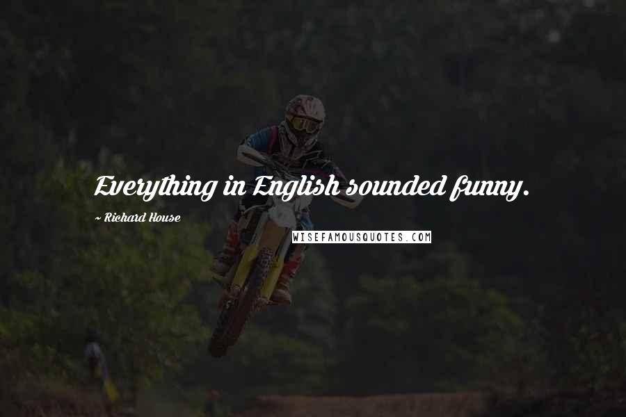 Richard House quotes: Everything in English sounded funny.