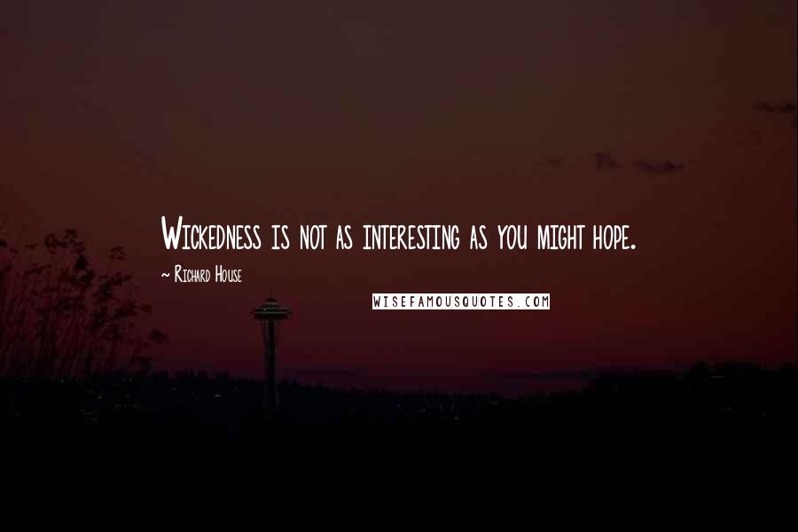 Richard House quotes: Wickedness is not as interesting as you might hope.