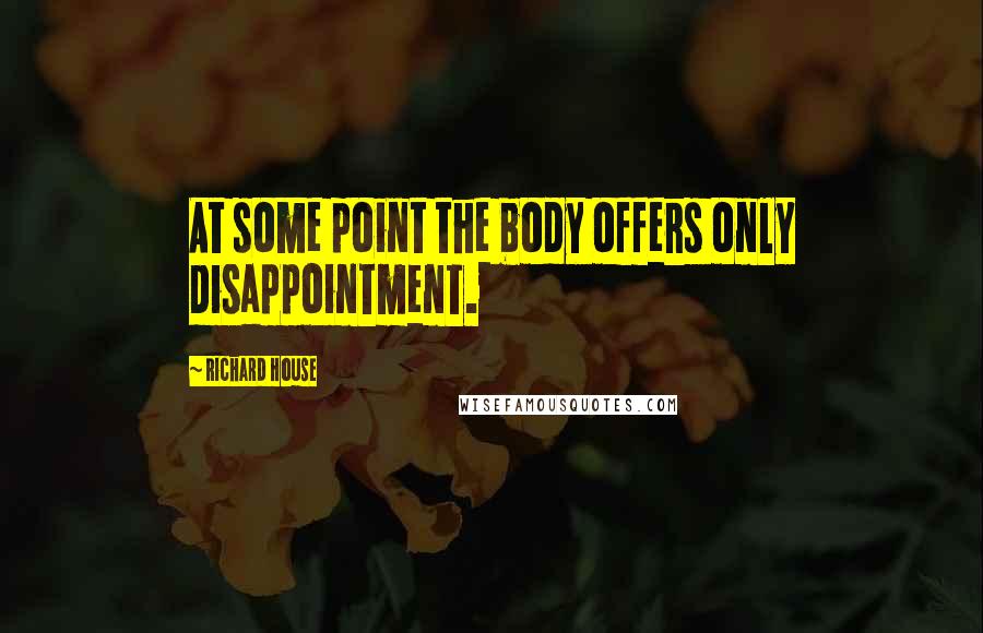 Richard House quotes: At some point the body offers only disappointment.