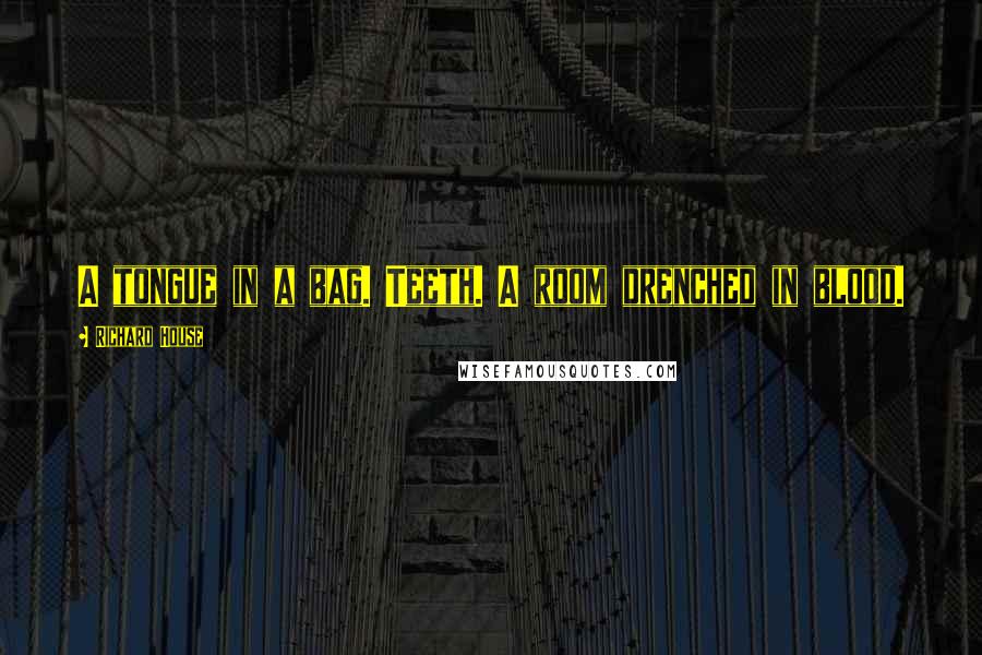 Richard House quotes: A tongue in a bag. Teeth. A room drenched in blood.