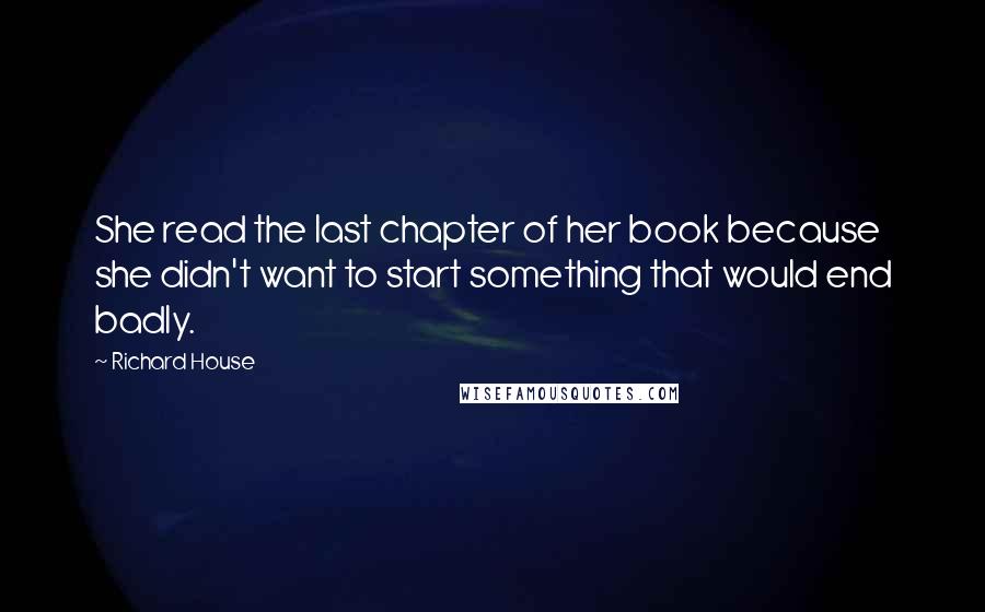 Richard House quotes: She read the last chapter of her book because she didn't want to start something that would end badly.