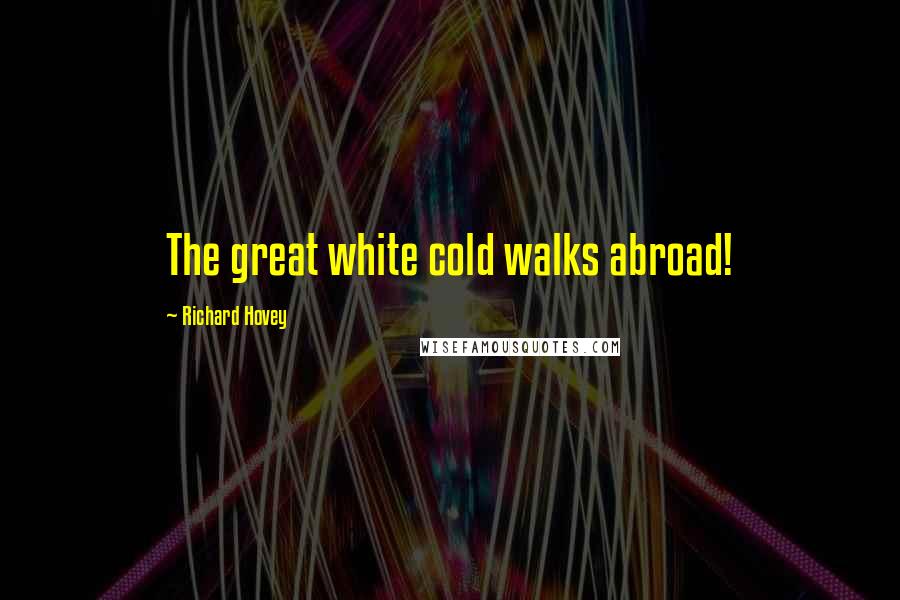 Richard Hovey quotes: The great white cold walks abroad!