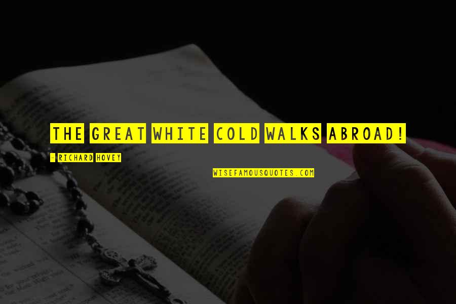 Richard Hovey Quotes By Richard Hovey: The great white cold walks abroad! Richard Hovey Quotes By Richard Hovey: The great white cold walks abroad!
