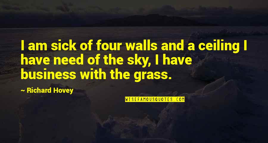 Richard Hovey Quotes By Richard Hovey: I am sick of four walls and a Richard Hovey Quotes By Richard Hovey: I am sick of four walls and a