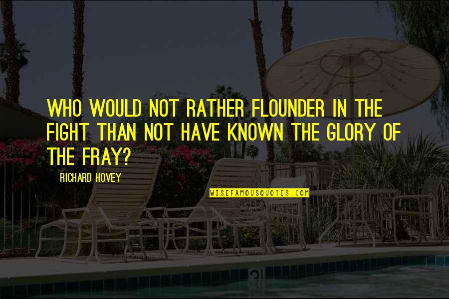 Richard Hovey Quotes By Richard Hovey: Who would not rather flounder in the fight Richard Hovey Quotes By Richard Hovey: Who would not rather flounder in the fight