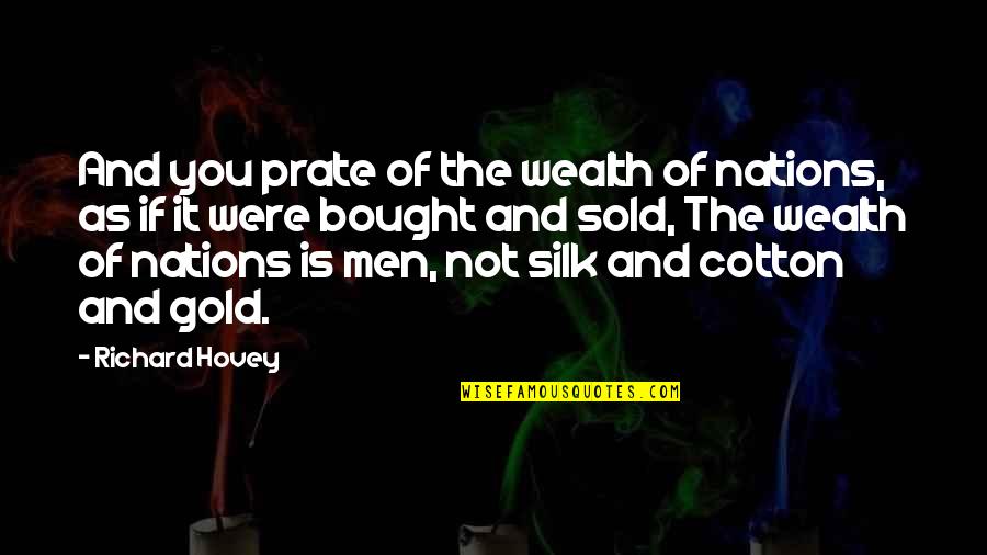Richard Hovey Quotes By Richard Hovey: And you prate of the wealth of nations, Richard Hovey Quotes By Richard Hovey: And you prate of the wealth of nations,