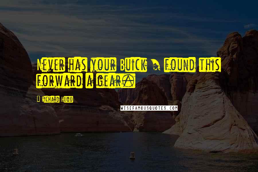 Richard Hugo quotes: Never has your Buick / found this forward a gear.