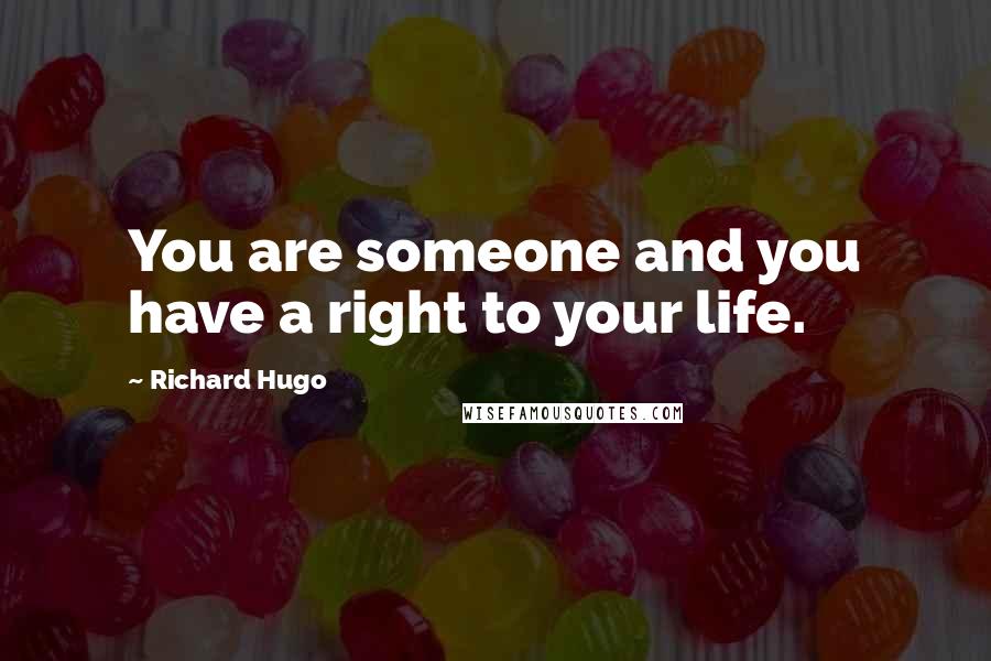 Richard Hugo quotes: You are someone and you have a right to your life.