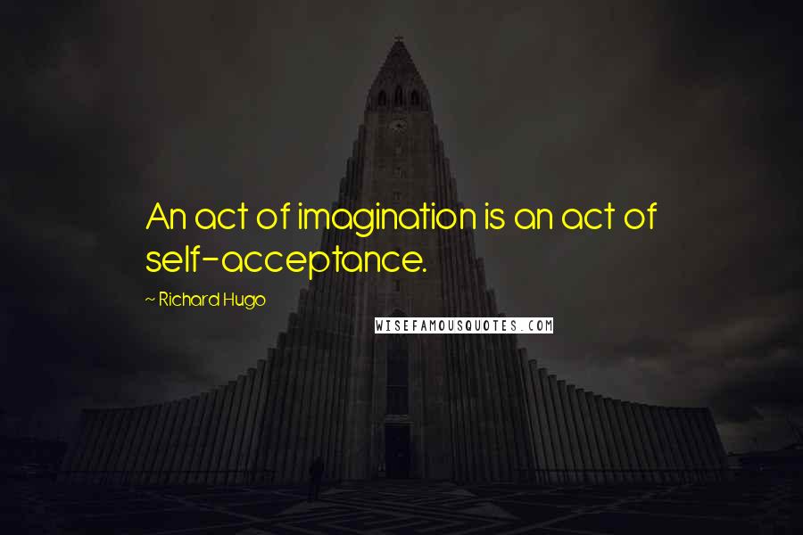 Richard Hugo quotes: An act of imagination is an act of self-acceptance.