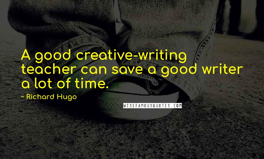 Richard Hugo quotes: A good creative-writing teacher can save a good writer a lot of time.