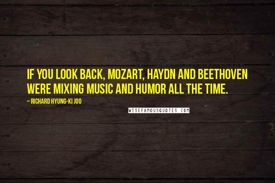 Richard Hyung-ki Joo quotes: If you look back, Mozart, Haydn and Beethoven were mixing music and humor all the time.