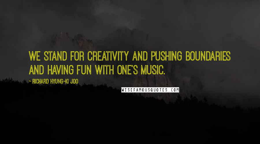 Richard Hyung-ki Joo quotes: We stand for creativity and pushing boundaries and having fun with one's music.