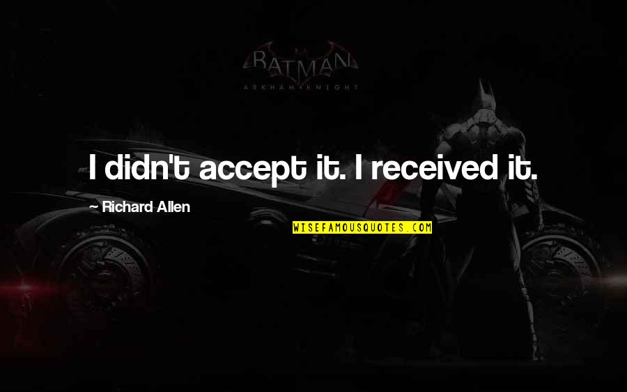 Richard I Quotes By Richard Allen: I didn't accept it. I received it. Richard I Quotes By Richard Allen: I didn't accept it. I received it.