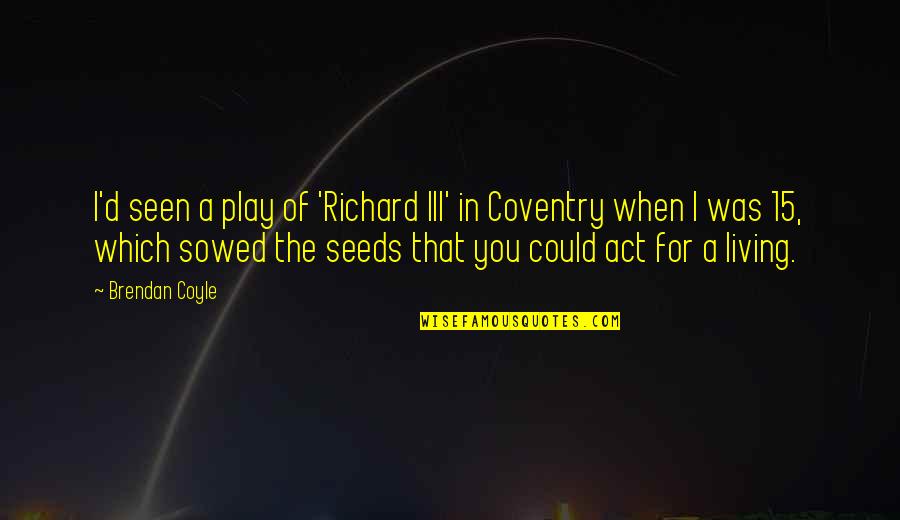 Richard Iii Act 2 Quotes By Brendan Coyle: I'd seen a play of 'Richard III' in Richard Iii Act 2 Quotes By Brendan Coyle: I'd seen a play of 'Richard III' in