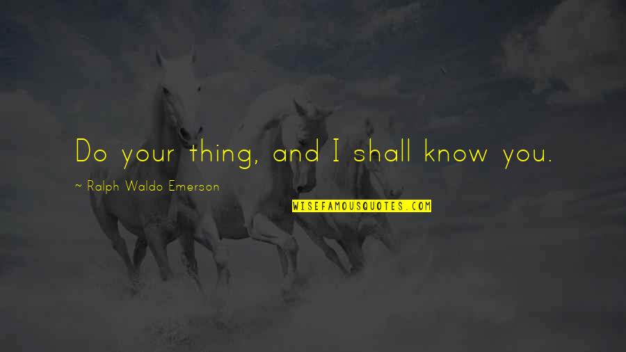 Richard Iii Play Famous Quotes By Ralph Waldo Emerson: Do your thing, and I shall know you.