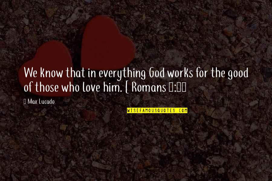 Richard Ingraham Quotes By Max Lucado: We know that in everything God works for