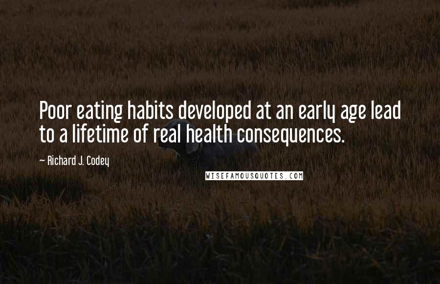 Richard J. Codey quotes: Poor eating habits developed at an early age lead to a lifetime of real health consequences.