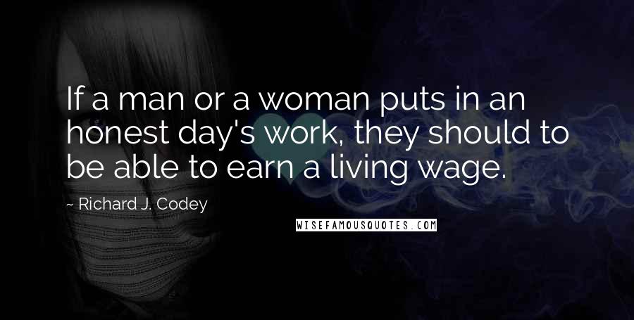 Richard J. Codey quotes: If a man or a woman puts in an honest day's work, they should to be able to earn a living wage.