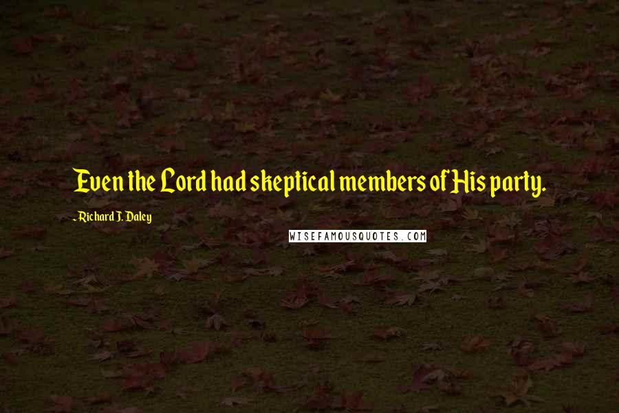 Richard J. Daley quotes: Even the Lord had skeptical members of His party.