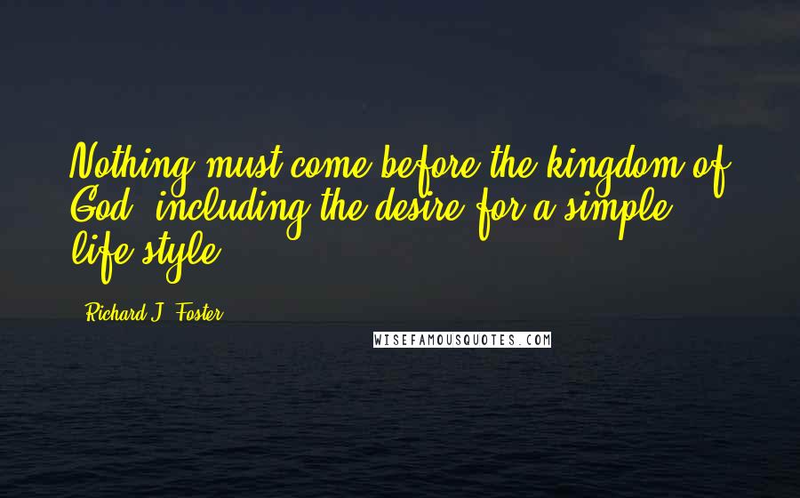 Richard J. Foster quotes: Nothing must come before the kingdom of God, including the desire for a simple life-style.