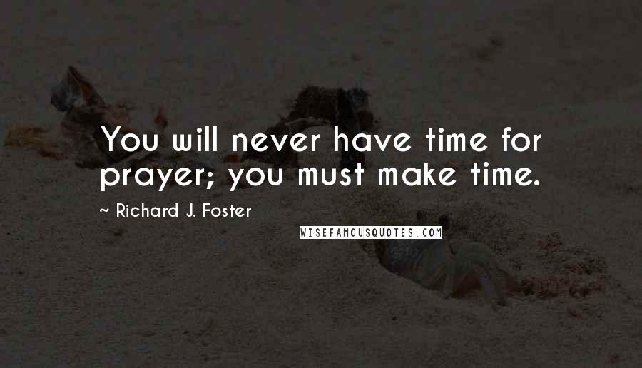 Richard J. Foster quotes: You will never have time for prayer; you must make time.