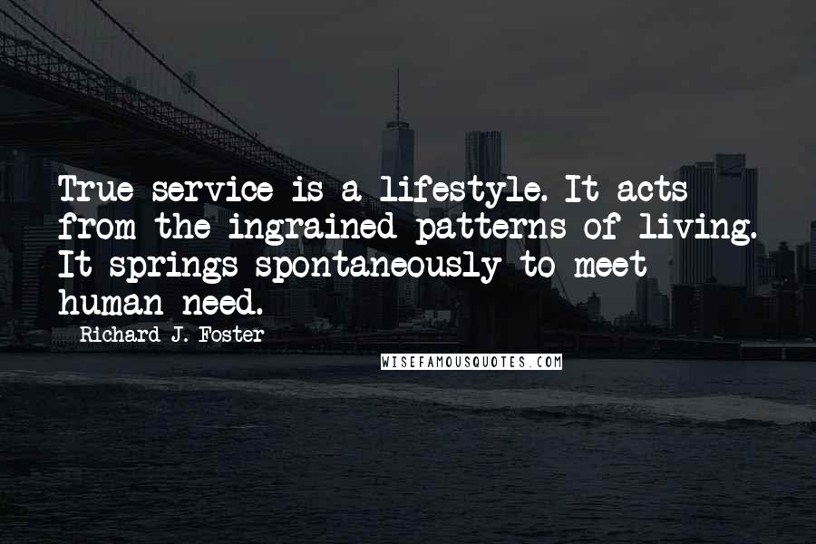 Richard J. Foster quotes: True service is a lifestyle. It acts from the ingrained patterns of living. It springs spontaneously to meet human need.