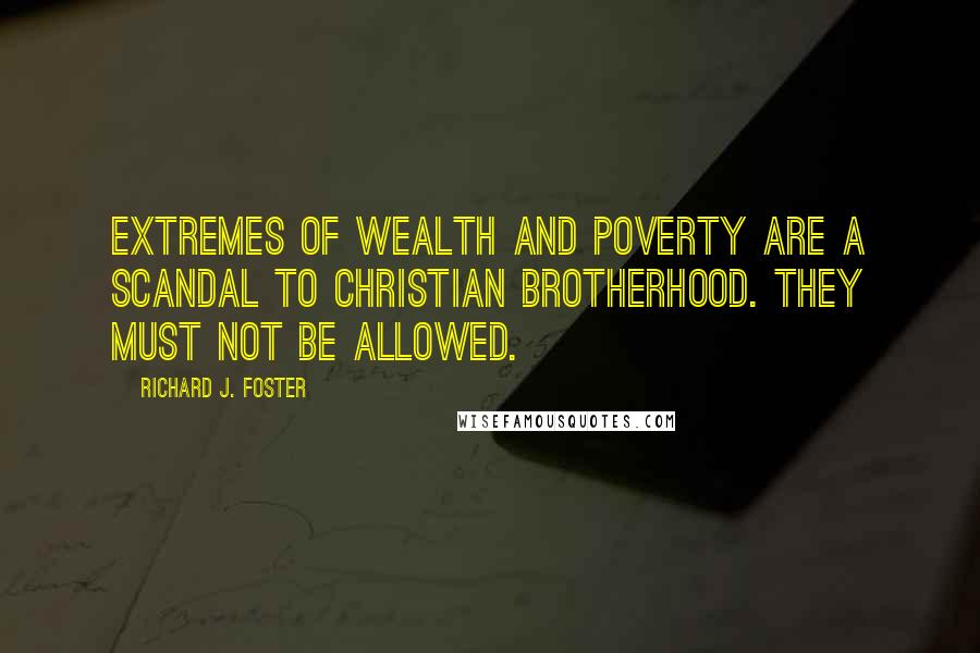 Richard J. Foster quotes: Extremes of wealth and poverty are a scandal to Christian brotherhood. They must not be allowed.