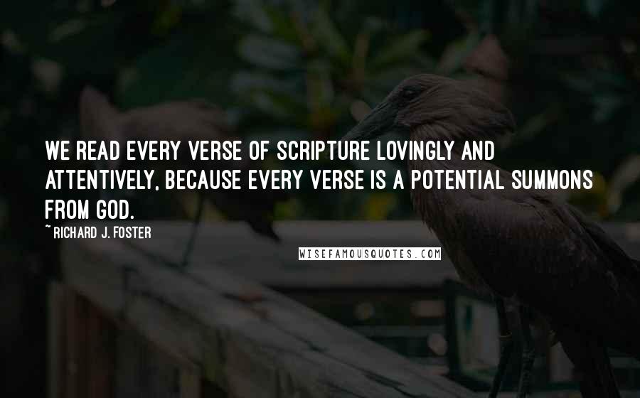 Richard J. Foster quotes: We read every verse of Scripture lovingly and attentively, because every verse is a potential summons from God.