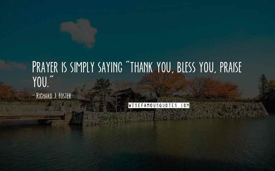 Richard J. Foster quotes: Prayer is simply saying "thank you, bless you, praise you."