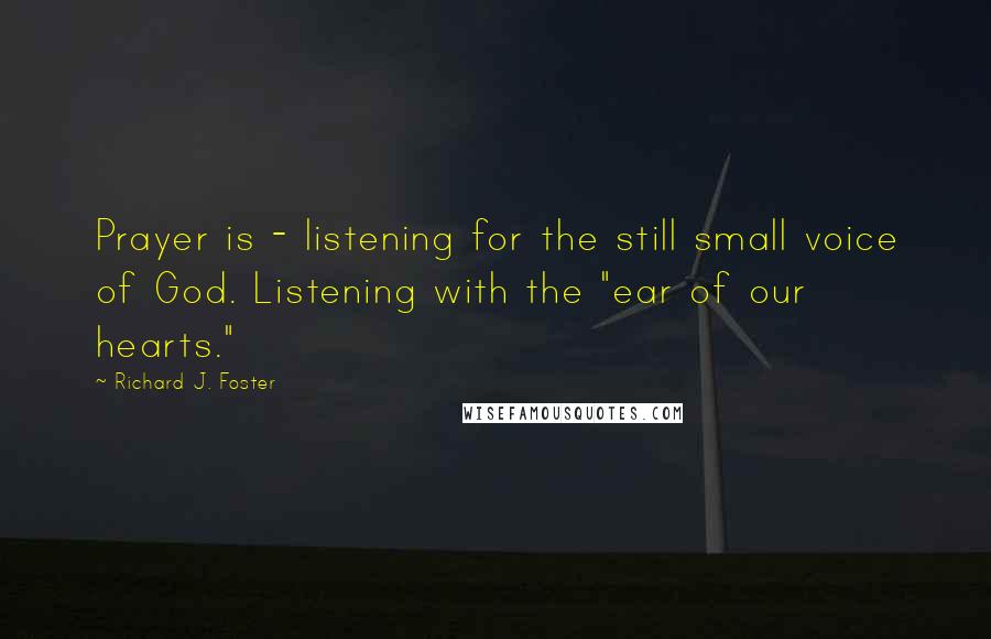 Richard J. Foster quotes: Prayer is - listening for the still small voice of God. Listening with the "ear of our hearts."