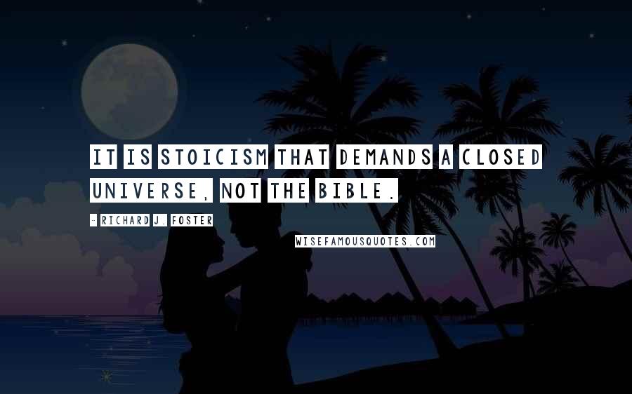 Richard J. Foster quotes: It is Stoicism that demands a closed universe, not the Bible.