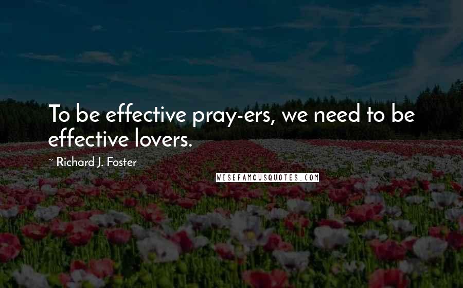 Richard J. Foster quotes: To be effective pray-ers, we need to be effective lovers.