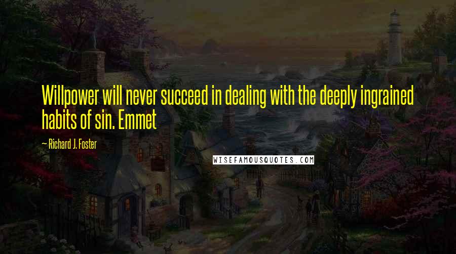 Richard J. Foster quotes: Willpower will never succeed in dealing with the deeply ingrained habits of sin. Emmet