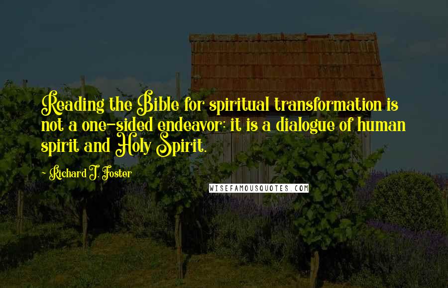 Richard J. Foster quotes: Reading the Bible for spiritual transformation is not a one-sided endeavor: it is a dialogue of human spirit and Holy Spirit.