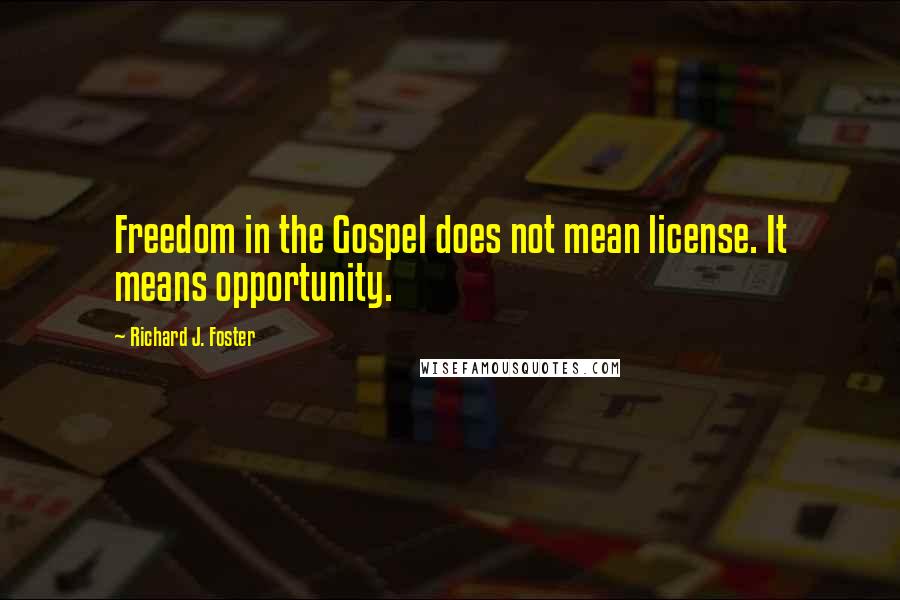 Richard J. Foster quotes: Freedom in the Gospel does not mean license. It means opportunity.