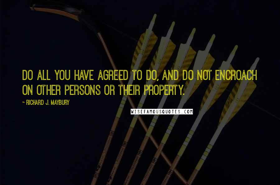 Richard J. Maybury quotes: Do all you have agreed to do, and do not encroach on other persons or their property.