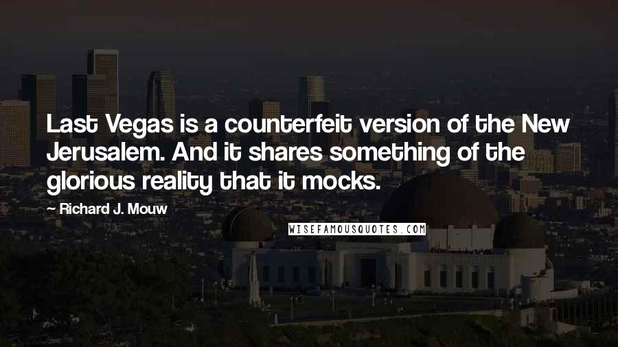 Richard J. Mouw quotes: Last Vegas is a counterfeit version of the New Jerusalem. And it shares something of the glorious reality that it mocks.