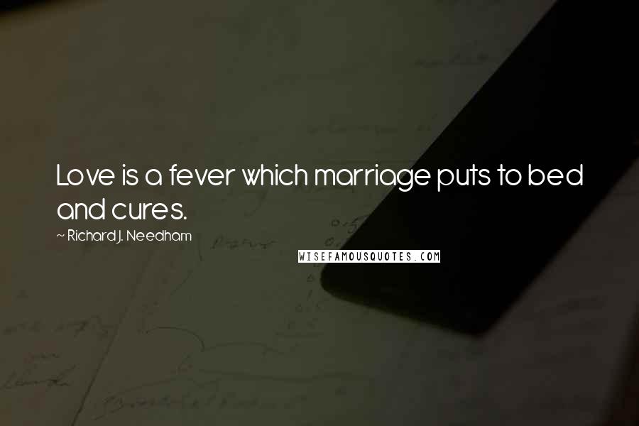 Richard J. Needham quotes: Love is a fever which marriage puts to bed and cures.