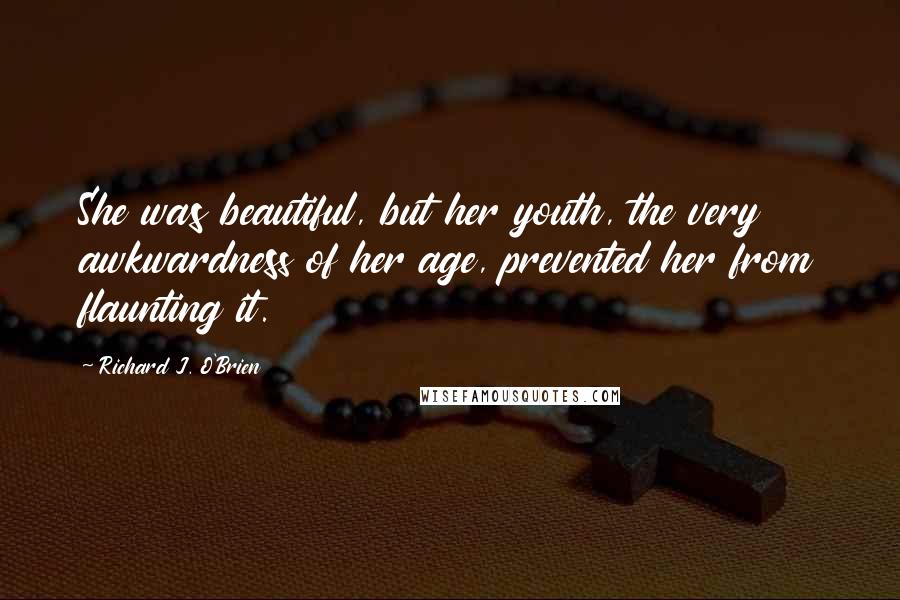 Richard J. O'Brien quotes: She was beautiful, but her youth, the very awkwardness of her age, prevented her from flaunting it.