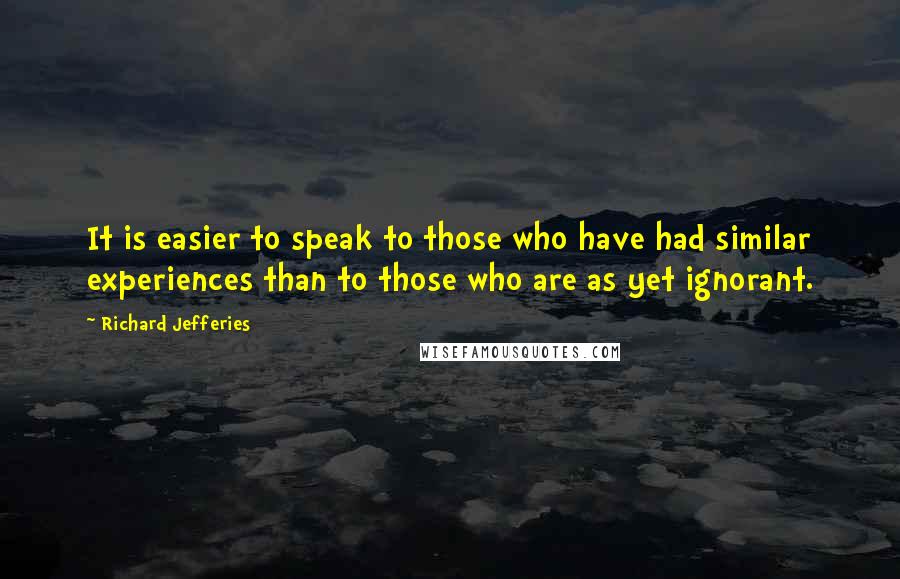 Richard Jefferies quotes: It is easier to speak to those who have had similar experiences than to those who are as yet ignorant.