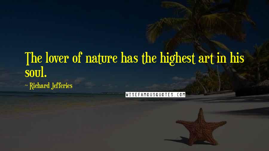 Richard Jefferies quotes: The lover of nature has the highest art in his soul.