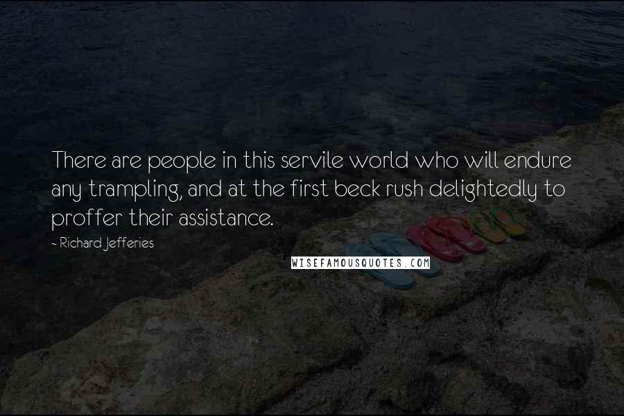 Richard Jefferies quotes: There are people in this servile world who will endure any trampling, and at the first beck rush delightedly to proffer their assistance.