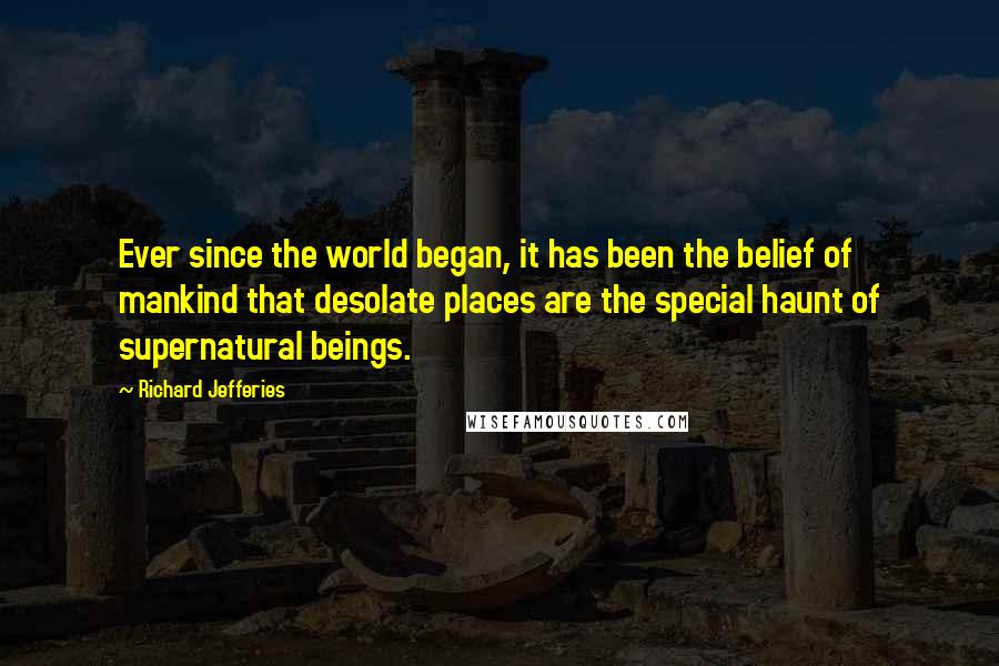 Richard Jefferies quotes: Ever since the world began, it has been the belief of mankind that desolate places are the special haunt of supernatural beings.