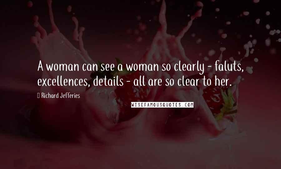 Richard Jefferies quotes: A woman can see a woman so clearly - faluts, excellences, details - all are so clear to her.