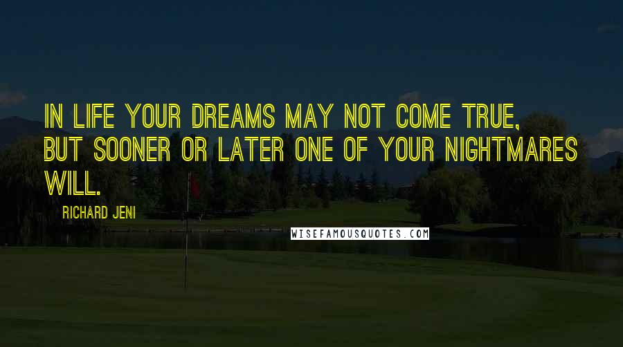 Richard Jeni quotes: In life your dreams may not come true, but sooner or later one of your nightmares will.