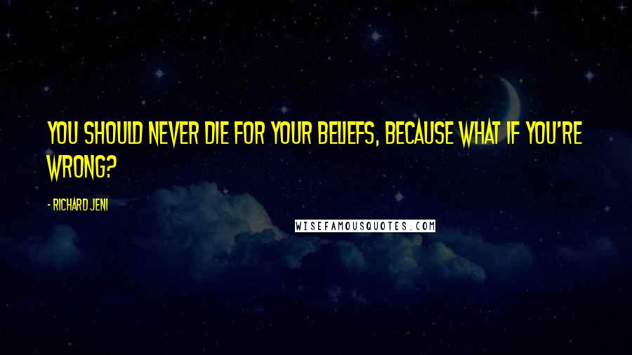 Richard Jeni quotes: You should never die for your beliefs, because what if you're wrong?